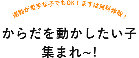 運動が苦手な子でもOK！まずは無料体験！からだを動かしたい子集まれ~!